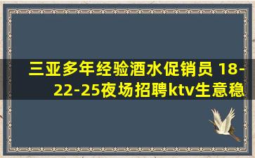 三亚多年经验酒水促销员 18-22-25夜场招聘ktv生意稳